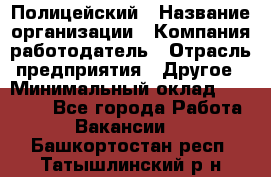 Полицейский › Название организации ­ Компания-работодатель › Отрасль предприятия ­ Другое › Минимальный оклад ­ 26 000 - Все города Работа » Вакансии   . Башкортостан респ.,Татышлинский р-н